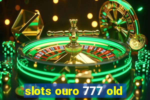 slots ouro 777 old